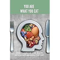 You Are What You Eat: How To Improve Your Health With An Anti-Inflammatory Diet: What Is A Good Anti-Inflammatory Diet