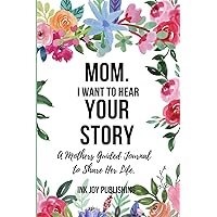 MOM, I Want to Hear Your Story.: A Mothers Guided Journal to Share Her Life.