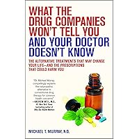 What the Drug Companies Won't Tell You and Your Doctor Doesn't Know: The Alternative Treatments That May Change Your Life--and the Prescriptions That Could Harm You What the Drug Companies Won't Tell You and Your Doctor Doesn't Know: The Alternative Treatments That May Change Your Life--and the Prescriptions That Could Harm You Paperback Kindle Hardcover