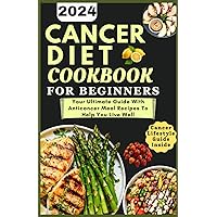 CANCER DIET COOKBOOK FOR BEGINNERS 2024: Your Ultimate Guide With Anticancer Meal Recipes To Help You Live Well CANCER DIET COOKBOOK FOR BEGINNERS 2024: Your Ultimate Guide With Anticancer Meal Recipes To Help You Live Well Paperback