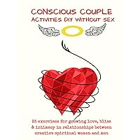 Conscious Couple Activities DIY Without Sex: 25 Exercises for Growing Love, Bliss & Intimacy in Relationship Between Creative Spiritual Women and Men Conscious Couple Activities DIY Without Sex: 25 Exercises for Growing Love, Bliss & Intimacy in Relationship Between Creative Spiritual Women and Men Kindle Paperback
