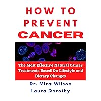 HOW TO PREVENT CANCER: The most effective natural cancer treatments based on lifestyle and dietary changes HOW TO PREVENT CANCER: The most effective natural cancer treatments based on lifestyle and dietary changes Kindle Paperback