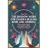 The Shadow Work for Chakra Healing Book and Journal: Balance and Unblock the Power of your Chakras with Guided Prompts, Self-Discovery Exercises and Meditation Techniques