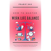 How To Master Work Life Balance: Boost Productivity, Develop Healthy Relationships, Manage Stress and Burnout, and Maintain Lifelong Happiness. (Life Mastery Book 7) How To Master Work Life Balance: Boost Productivity, Develop Healthy Relationships, Manage Stress and Burnout, and Maintain Lifelong Happiness. (Life Mastery Book 7) Kindle Paperback