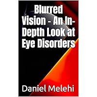 Blurred Vision - An In-Depth Look at Eye Disorders (Finnaly Heal Yourself With AI) Blurred Vision - An In-Depth Look at Eye Disorders (Finnaly Heal Yourself With AI) Kindle Paperback