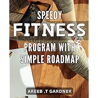 Speedy Fitness Program with Simple Roadmap: Transform Your Body with Easy-to-Follow Fitness Plan - Boost Your Energy and Health!