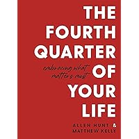 The Fourth Quarter of Your Life: Embracing What Matters Most The Fourth Quarter of Your Life: Embracing What Matters Most Paperback Kindle