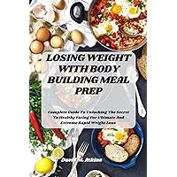 LOSING WEIGHT WITH BODY BUILDING MEAL PREP: Complete Guide To Unlocking The Secrete To Healthy Eating For Ultimate And Extreme Rapid Weight Loss LOSING WEIGHT WITH BODY BUILDING MEAL PREP: Complete Guide To Unlocking The Secrete To Healthy Eating For Ultimate And Extreme Rapid Weight Loss Kindle Paperback