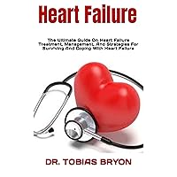 Heart Failure : The Ultimate Guide On Heart Failure Treatment, Management, And Strategies For Surviving And Coping With Heart Failure Heart Failure : The Ultimate Guide On Heart Failure Treatment, Management, And Strategies For Surviving And Coping With Heart Failure Kindle Paperback