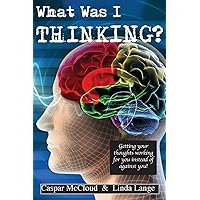 What Was I Thinking?: Get your thoughts working for you not against you What Was I Thinking?: Get your thoughts working for you not against you Paperback Kindle