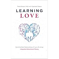 Learning Love: Build the Best Relationships of Your Life Using Integrated Attachment Theory Learning Love: Build the Best Relationships of Your Life Using Integrated Attachment Theory Paperback Kindle
