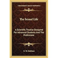 The Sexual Life: A Scientific Treatise Designed For Advanced Students And The Professions The Sexual Life: A Scientific Treatise Designed For Advanced Students And The Professions Paperback Hardcover