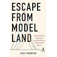 Escape from Model Land: How Mathematical Models Can Lead Us Astray and What We Can Do About It Escape from Model Land: How Mathematical Models Can Lead Us Astray and What We Can Do About It Hardcover Kindle Audible Audiobook Paperback
