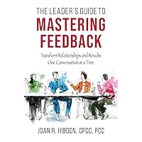 The Leader’s Guide to Mastering Feedback: Transform Relationships and Results One Conversation at a Time The Leader’s Guide to Mastering Feedback: Transform Relationships and Results One Conversation at a Time Paperback Kindle