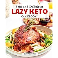 Fast and Delicious Lazy Keto Cookbook: Your Ultimate Guide to Affordable, Quick and Tasty Ketogenic Meals