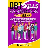DBT Skills Workbook for Teens: A Comprehensive Dialectical Behavior Therapy Guide to Managing Anxiety, Strengthening Social Skills, and Practicing Mindfulness