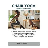 Chair Yoga For Women To Lose Weight: A Detailed, Step-by-Step Guide For Seniors and Beginners To Reduce Belly Fat, Recuperate Mobility, and Enhance Posture With A Complete Yoga Diet Plan Chair Yoga For Women To Lose Weight: A Detailed, Step-by-Step Guide For Seniors and Beginners To Reduce Belly Fat, Recuperate Mobility, and Enhance Posture With A Complete Yoga Diet Plan Kindle Paperback