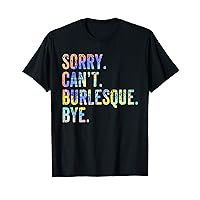 Sorry Can't Burlesque Bye TIe-Dye Funny Burlesque Dancer T-Shirt