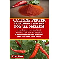 Cayenne Pepper Treatment and Cure for All Diseases : A Complete Guide on Remedies and Benefits to Heal Pain,Metabolism,Blood Pressure and Safeguard Heart Health with Delectable Cayenne Pepper Recipes Cayenne Pepper Treatment and Cure for All Diseases : A Complete Guide on Remedies and Benefits to Heal Pain,Metabolism,Blood Pressure and Safeguard Heart Health with Delectable Cayenne Pepper Recipes Kindle Paperback