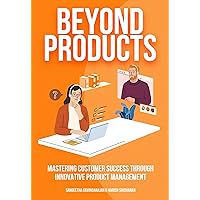 Beyond Products: Mastering Customer Success through Innovative Product Management Beyond Products: Mastering Customer Success through Innovative Product Management Kindle Paperback