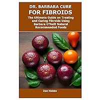 DR. BARBARA CURE FOR FIBROIDS: The Ultimate Guide on Treating and Curing Fibroids Using Barbara O’Neill Natural Recommended Foods DR. BARBARA CURE FOR FIBROIDS: The Ultimate Guide on Treating and Curing Fibroids Using Barbara O’Neill Natural Recommended Foods Paperback