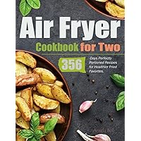 Air Fryer Cookbook for Two: 356-Days Perfectly Portioned Recipes for Healthier Fried Favorites.