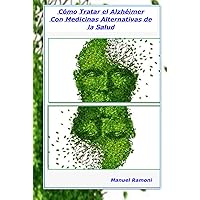 COMO TRATAR EL ALZHEIMER: CON MEDICINAS ALTERNATIVAS DE LA SALUD (Enfermedades Degenerativas) (Spanish Edition)