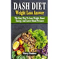 DASH DIET WEIGHT LOSS ANSWER: The Easy Way To Lose Weight, Boost Energy, And Lower Blood Pressure - The Complete DASH Diet Guide Fight Against Diseases And Shed Weight