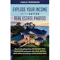 Explode Your Income with Better Real Estate Photos: How to take photos that will connect with your buyer, make your seller think you are a rock star, and make you more money now Explode Your Income with Better Real Estate Photos: How to take photos that will connect with your buyer, make your seller think you are a rock star, and make you more money now Paperback Kindle