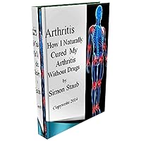 Arthritis How I Naturally Cured My Arthritis Without Drugs Arthritis How I Naturally Cured My Arthritis Without Drugs Kindle