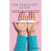 The Fertility Guide: Take charge of your reproductive health and increase your chances of getting pregnant The Fertility Guide: Take charge of your reproductive health and increase your chances of getting pregnant Kindle Paperback