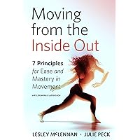 Moving from the Inside Out: 7 Principles for Ease and Mastery in Movement--A Feldenkrais Approach Moving from the Inside Out: 7 Principles for Ease and Mastery in Movement--A Feldenkrais Approach Kindle Paperback