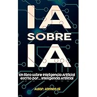 IA sobre IA: (v.1.0 Un libro sobre Inteligencia Artificial creado por Inteligencia Artificial) (Spanish Edition) IA sobre IA: (v.1.0 Un libro sobre Inteligencia Artificial creado por Inteligencia Artificial) (Spanish Edition) Kindle Paperback