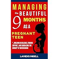 Managing the Beautiful 9 Months as a Pregnant Teen: Building Resilience, Finding Support, and Embracing the Journey of Motherhood Managing the Beautiful 9 Months as a Pregnant Teen: Building Resilience, Finding Support, and Embracing the Journey of Motherhood Kindle Paperback