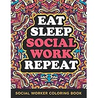Eat Sleep Social Work Repeat Social Worker Coloring Book: Funny Relatable Quotes Adult Coloring Book Stress Relieving Appreciation Gift Idea For Social, Community, and Healthcare Workers