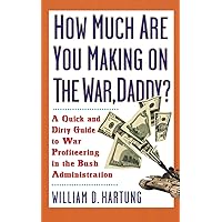 How Much Are You Making on the War, Daddy?: A Quick and Dirty Guide to War Profiteering in the Bush Administration How Much Are You Making on the War, Daddy?: A Quick and Dirty Guide to War Profiteering in the Bush Administration Paperback Paperback