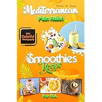 Mediterranean Pain Relief Smoothies for Rheumatoid Arthritis: A New Approach to Reducing RA Symptoms Quickly Through Delicious Anti-inflammatory juicy Recipes With Colorful Photography Mediterranean Pain Relief Smoothies for Rheumatoid Arthritis: A New Approach to Reducing RA Symptoms Quickly Through Delicious Anti-inflammatory juicy Recipes With Colorful Photography Paperback Kindle Hardcover
