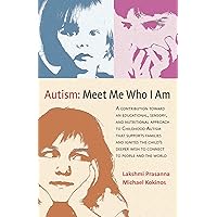 Autism─Meet Me Who I Am: A Contribution toward an Educational, Sensory, and Nutritional Approach to Childhood Autism that Supports Families and ... Wish to Connect to People and the World