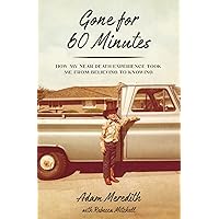 Gone for Sixty Minutes: How My Near Death Experience Took Me from Believing to Knowing Gone for Sixty Minutes: How My Near Death Experience Took Me from Believing to Knowing Paperback Kindle Hardcover