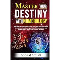 Master Your DESTINY With Numerology: The Ultimate Practical Guide to Personal Transformation, Harmonious Relationships, Financial Abundance, and ... Blueprint (Life-Mastery Using Numerology)