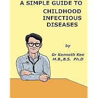A Simple Guide to Childhood Infectious Diseases (A Simple Guide to Medical Conditions) A Simple Guide to Childhood Infectious Diseases (A Simple Guide to Medical Conditions) Kindle