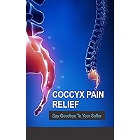 Coccyx Pain Relief : Say Goodbye To Your Suffering: Coccydynia : Quick Relief For Tail Bone Pain