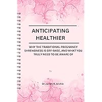 ANTICIPATING HEALTHIER: WHY THE TRADITIONAL PREGNANCY SHREWDNESS IS OFF-BASE, AND WHAT YOU TRULY NEED TO BE AWARE OF ANTICIPATING HEALTHIER: WHY THE TRADITIONAL PREGNANCY SHREWDNESS IS OFF-BASE, AND WHAT YOU TRULY NEED TO BE AWARE OF Kindle Paperback
