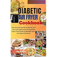 DIABETIC AIR FRYER COOKBOOK : The Complete Guide to Making Low-Fat, Low-Sugar, and Low-Carb Air Fryer Fried Foods to Manage Type 1 and Type 2 Diabetes. DIABETIC AIR FRYER COOKBOOK : The Complete Guide to Making Low-Fat, Low-Sugar, and Low-Carb Air Fryer Fried Foods to Manage Type 1 and Type 2 Diabetes. Kindle Paperback