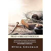Pray-4-Breakthrough: How to Pray Against the Infirmity of Cancer and Abnormal Growths in Under 5 Minutes Pray-4-Breakthrough: How to Pray Against the Infirmity of Cancer and Abnormal Growths in Under 5 Minutes Paperback Kindle Hardcover