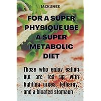 FOR A SUPER PHYSIQUE, USE A SUPER METABOLIC DIET: Those who enjoy eating but are fed up with fighting urges, lethargy, and a bloated stomach FOR A SUPER PHYSIQUE, USE A SUPER METABOLIC DIET: Those who enjoy eating but are fed up with fighting urges, lethargy, and a bloated stomach Paperback Kindle Hardcover