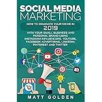 Social Media Marketing: How to Dominate Your Niche in 2019 with Your Small Business and Personal Brand Using Instagram Influencers, YouTube, Facebook Advertising, LinkedIn, Pinterest, and Twitter