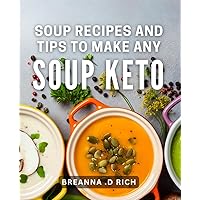Soup Recipes And Tips To Make Any Soup Keto: Transform Your Soup into a Keto Masterpiece - Perfect Gift for Health Conscious Foodies!