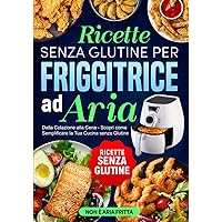 Ricette senza Glutine per Friggitrice ad Aria: Dalla Colazione alla Cena - Scopri come Semplificare la Tua Cucina senza Glutine (Italian Edition) Ricette senza Glutine per Friggitrice ad Aria: Dalla Colazione alla Cena - Scopri come Semplificare la Tua Cucina senza Glutine (Italian Edition) Kindle Paperback