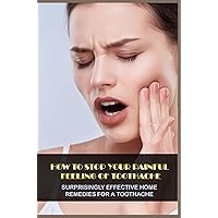 How To Stop Your Painful Feeling Of Toothache: Surprisingly Effective Home Remedies For A Toothache